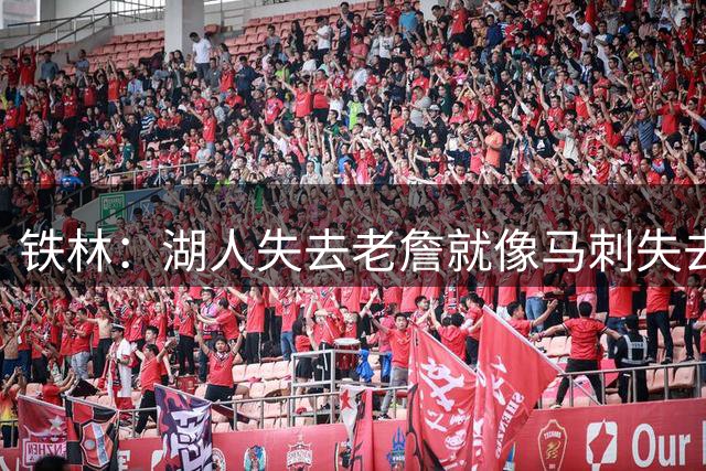 铁林：湖人失去老詹就像马刺失去邓肯，卢卡小里能传承